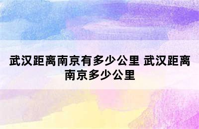 武汉距离南京有多少公里 武汉距离南京多少公里